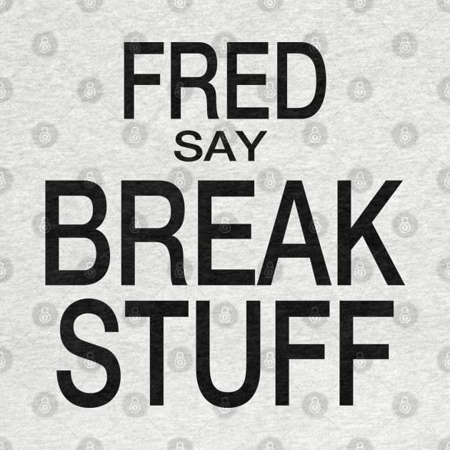 Fred Say Break Stuff by frickinferal